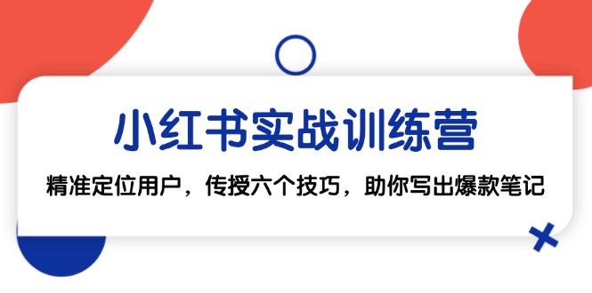（12925期）小红书实战训练营：精准定位用户，传授六个技巧，助你写出爆款笔记-墨韵博客