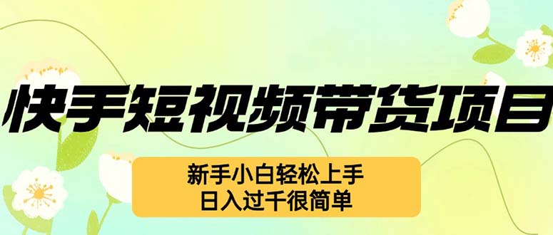 （12957期）快手短视频带货项目，最新玩法 新手小白轻松上手，日入过千很简单-墨韵博客