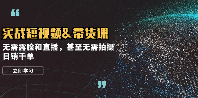 （12946期）实战短视频&带货课，无需露脸和直播，甚至无需拍摄，日销千单-墨韵博客