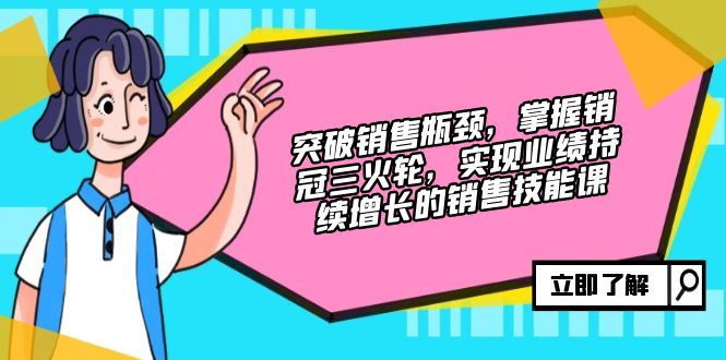 （12965期）突破销售瓶颈，掌握销冠三火轮，实现业绩持续增长的销售技能课-墨韵博客