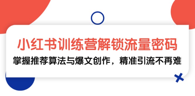 （13016期）小红书训练营解锁流量密码，掌握推荐算法与爆文创作，精准引流不再难-墨韵博客