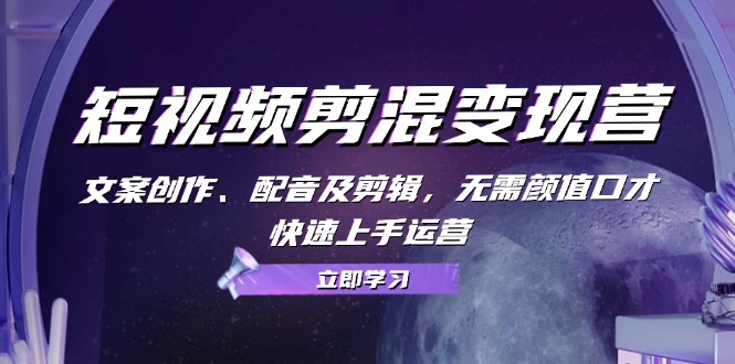 （13009期）短视频剪混变现营：文案创作、配音及剪辑，无需颜值口才，快速上手运营-墨韵博客