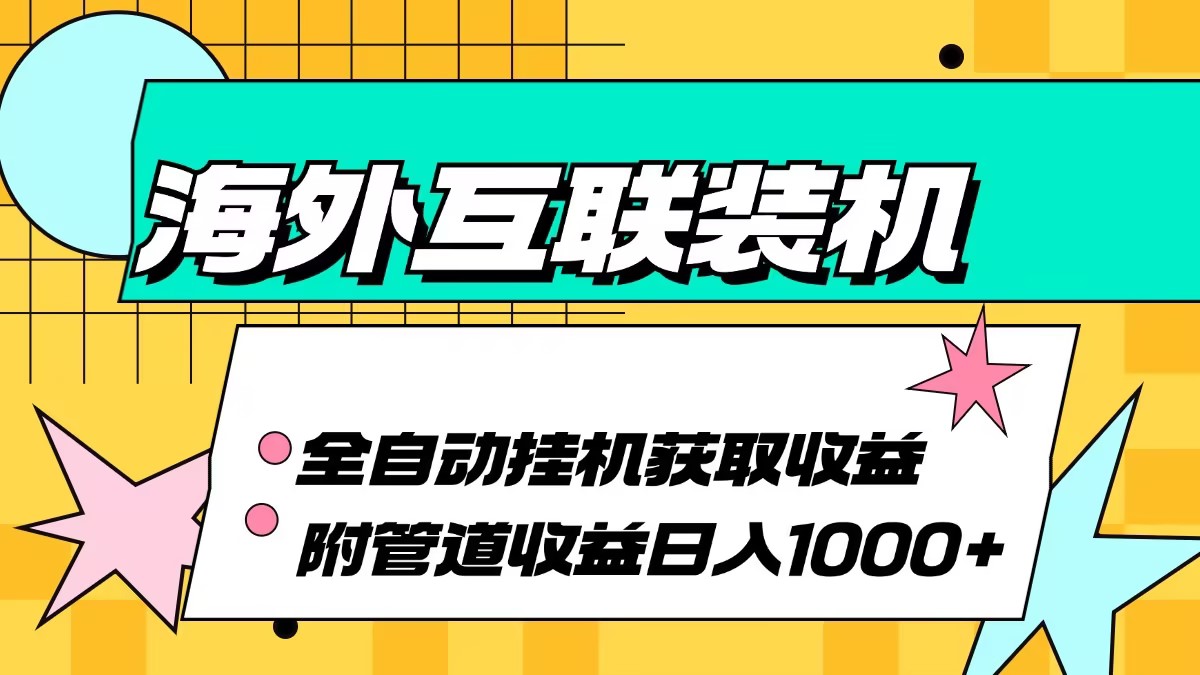 （13032期）海外互联装机全自动运行获取收益、附带管道收益轻松日入1000+-墨韵博客
