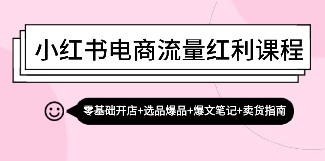 （13026期）小红书电商流量红利课程：零基础开店+选品爆品+爆文笔记+卖货指南-墨韵博客