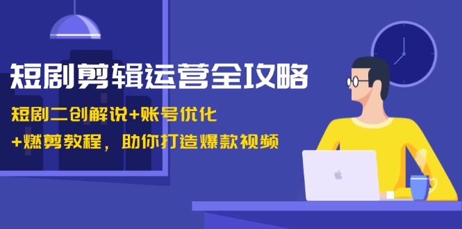 （13060期）短剧剪辑运营全攻略：短剧二创解说+账号优化+燃剪教程，助你打造爆款视频-墨韵博客