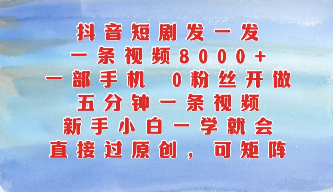 抖音短剧发一发，一条视频8000+，五分钟一条视频，新手小白一学就会，只要一部手机…-墨韵博客