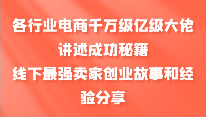 各行业电商千万级亿级大佬讲述成功秘籍，线下最强卖家创业故事和经验分享-墨韵博客