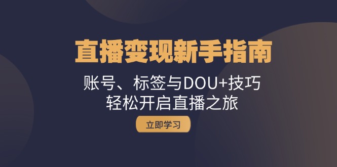 直播变现新手指南：账号、标签与DOU+技巧，轻松开启直播之旅-墨韵博客