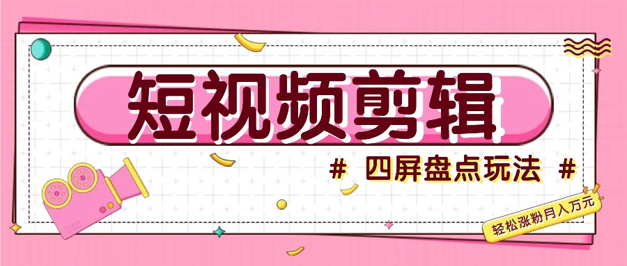 短视频四屏盘点玩法，新手也能快速掌握制作原创视频，轻松涨粉月入万元-墨韵博客