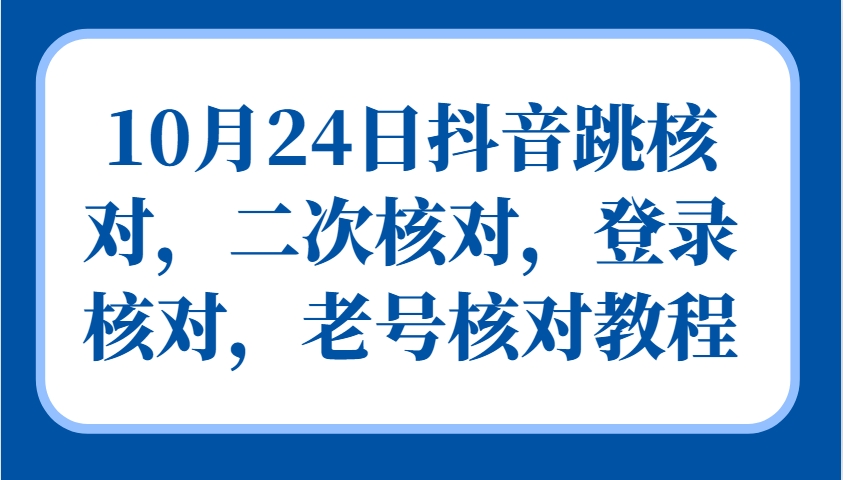 10月24日抖音跳核对，二次核对，登录核对，老号核对教程-墨韵博客