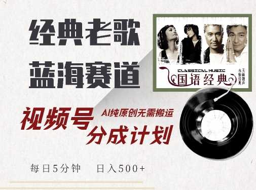 最新经典老歌赛道，视频号分成计划收益拿到手软，AI纯原创，无需搬运每天5分钟，日入500+-墨韵博客