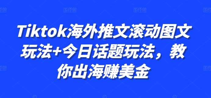 Tiktok海外推文滚动图文玩法+今日话题玩法，教你出海赚美金-墨韵博客