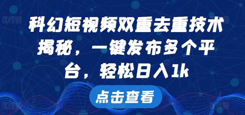 科幻短视频双重去重技术，一键发布多个平台，轻松日入1k【揭秘】-墨韵博客