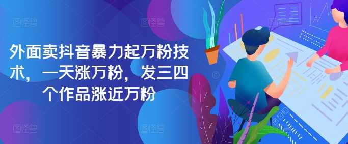 最新抖音暴力起万粉技术，一天涨万粉，发三四个作品涨近万粉-墨韵博客