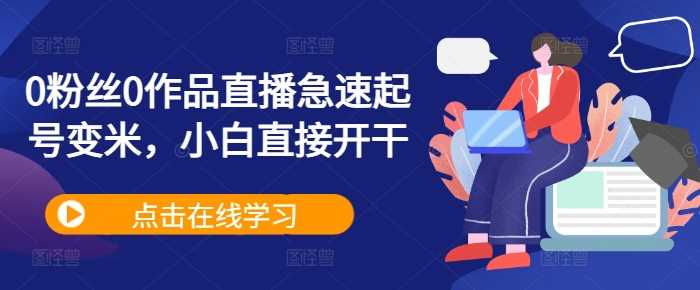 0粉丝0作品直播急速起号变米，小白直接开干-墨韵博客