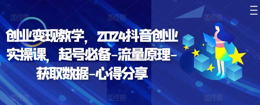 创业变现教学，2024抖音创业实操课，起号必备-流量原理-获取数据-心得分享-墨韵博客