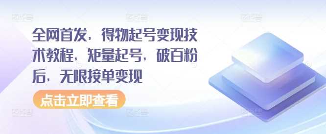 全网首发，得物起号变现技术教程，矩量起号，破百粉后，无限接单变现-墨韵博客