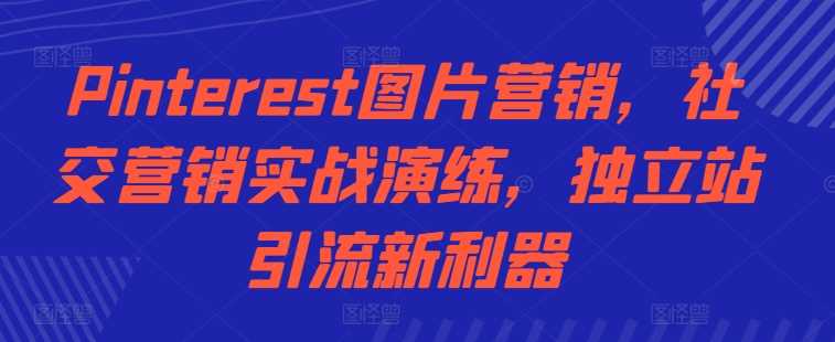 Pinterest图片营销，社交营销实战演练，独立站引流新利器-墨韵博客