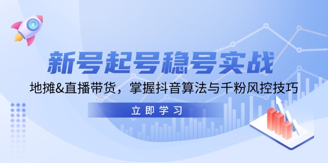 （13071期）新号起号稳号实战：地摊&直播带货，掌握抖音算法与千粉风控技巧-墨韵博客