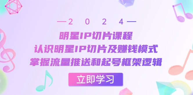（13072期）明星IP切片课程：认识明星IP切片及赚钱模式，掌握流量推送和起号框架逻辑-墨韵博客