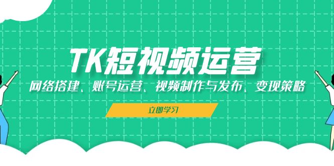 （13082期）TK短视频运营：网络搭建、账号运营、视频制作与发布、变现策略-墨韵博客