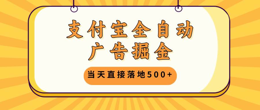 （13113期）支付宝全自动广告掘金，当天直接落地500+，无需养鸡可矩阵放大操作-墨韵博客