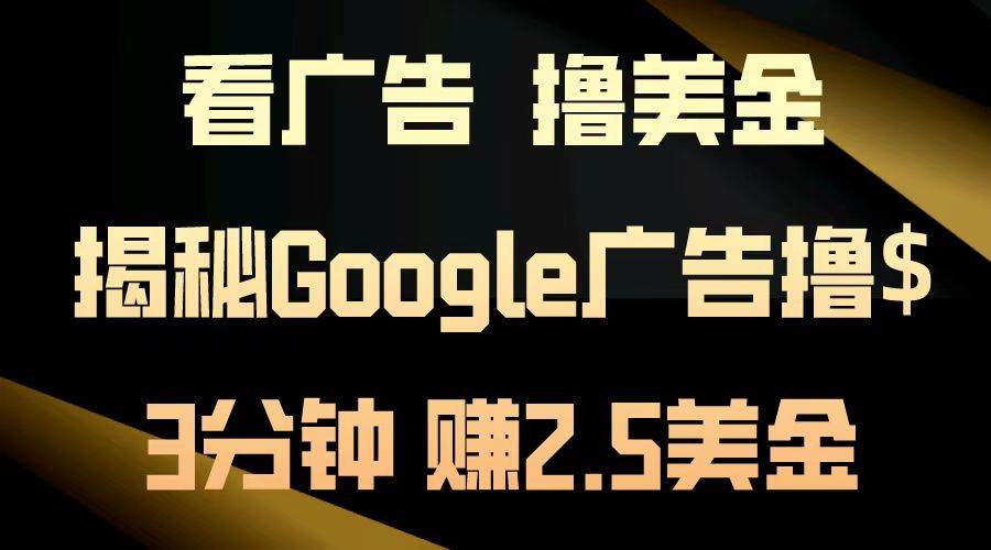 （13114期）看广告，撸美金！3分钟赚2.5美金！日入200美金不是梦！揭秘Google广告…-墨韵博客
