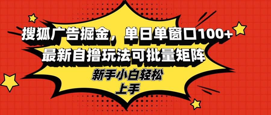 （13116期）搜狐广告掘金，单日单窗口100+，最新自撸玩法可批量矩阵，适合新手小白-墨韵博客
