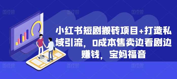 小红书短剧搬砖项目+打造私域引流，0成本售卖边看剧边赚钱，宝妈福音【揭秘】-墨韵博客