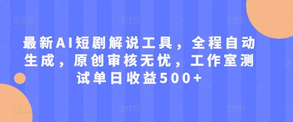 最新AI短剧解说工具，全程自动生成，原创审核无忧，工作室测试单日收益500+【揭秘】-墨韵博客