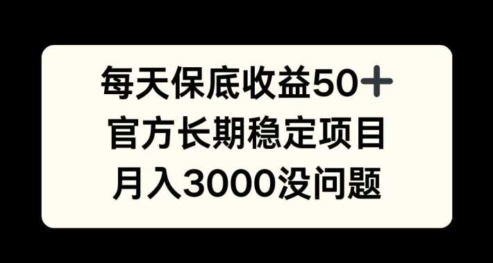 每天收益保底50+，官方长期稳定项目，月入3000没问题【揭秘】-墨韵博客