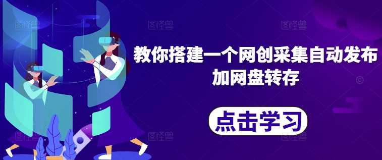 教你搭建一个网创采集自动发布加网盘转存-墨韵博客