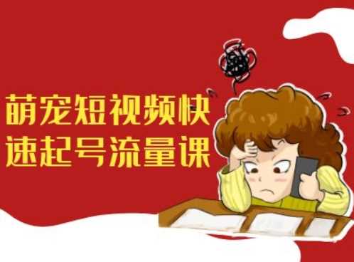 萌宠短视频快速起号流量课，短视频带货宠物新风口-墨韵博客