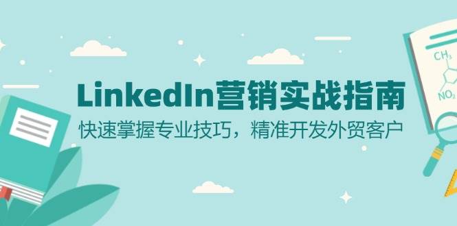 （13147期）LinkedIn 营销实战指南：快速掌握专业技巧，精准开发外贸客户-墨韵博客