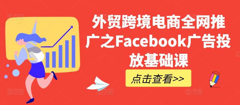 外贸跨境电商全网推广之Facebook广告投放基础课-墨韵博客