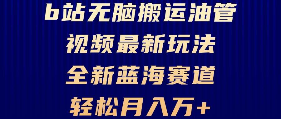 （13155期）B站无脑搬运油管视频最新玩法，轻松月入过万，小白轻松上手，全新蓝海赛道-墨韵博客