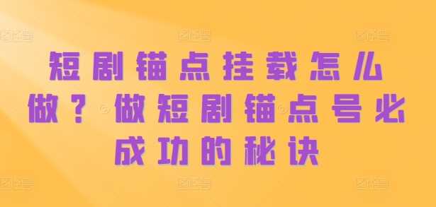 短剧锚点挂载怎么做？做短剧锚点号必成功的秘诀-墨韵博客
