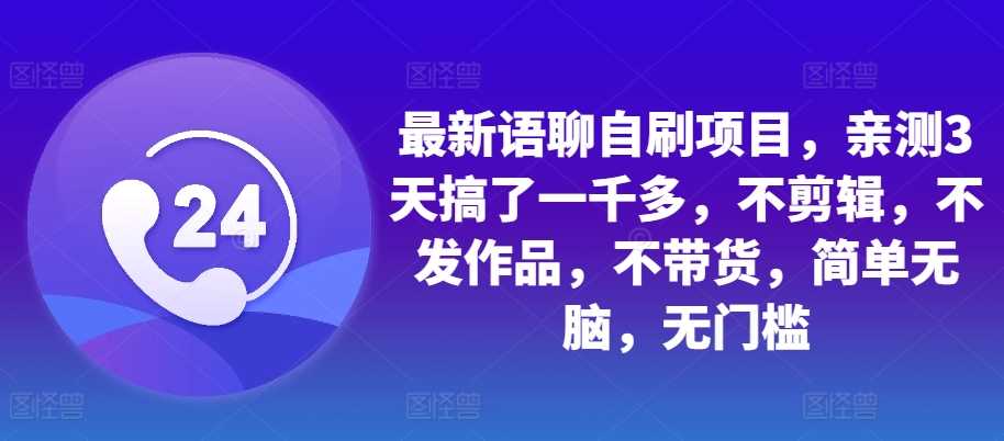 最新语聊自刷项目，亲测3天搞了一千多，不剪辑，不发作品，不带货，简单无脑，无门槛-墨韵博客
