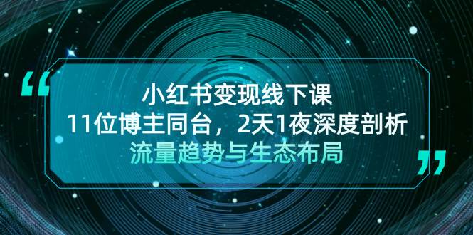 小红书变现线下课！11位博主同台，2天1夜深度剖析流量趋势与生态布局-墨韵博客