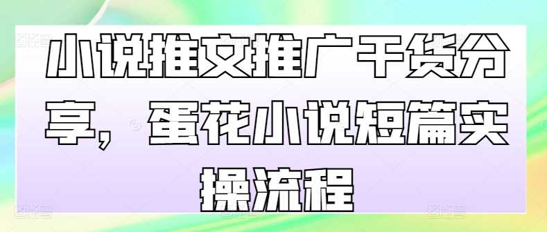 小说推文推广干货分享，蛋花小说短篇实操流程-墨韵博客