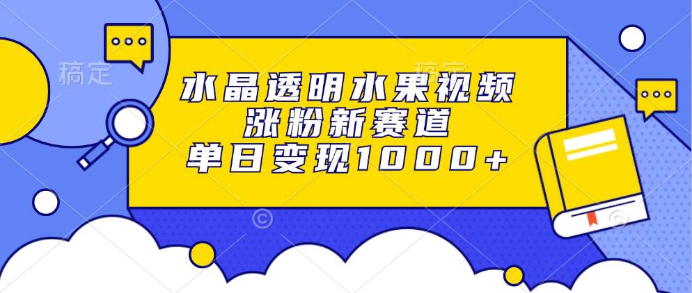 （13163期）水晶透明水果视频，涨粉新赛道，单日变现1000+-墨韵博客
