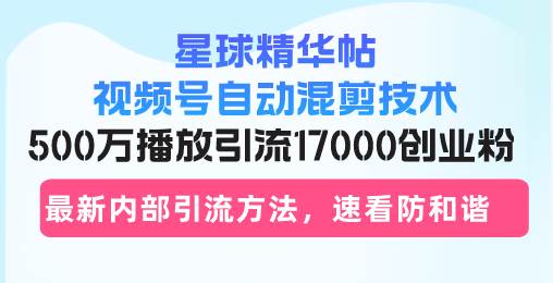 （13168期）星球精华帖视频号自动混剪技术，500万播放引流17000创业粉，最新内部引…-墨韵博客