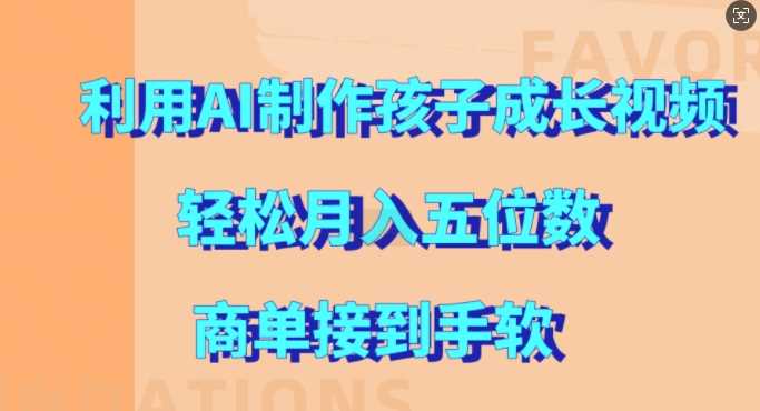 利用AI制作孩子成长视频，轻松月入五位数，商单接到手软【揭秘】-墨韵博客