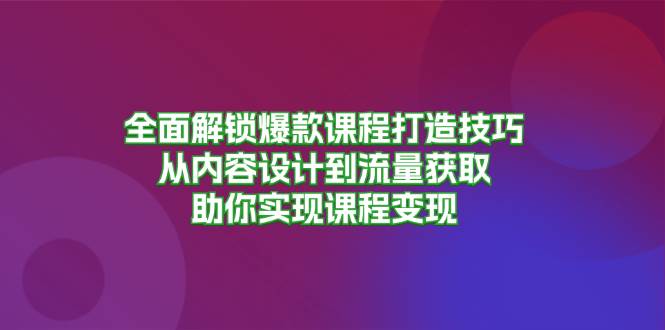 （13176期）全面解锁爆款课程打造技巧，从内容设计到流量获取，助你实现课程变现-墨韵博客