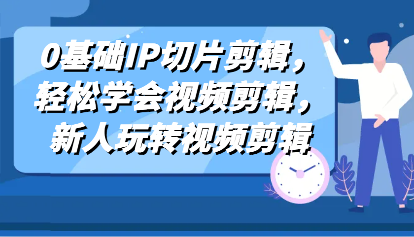 0基础IP切片剪辑，轻松学会视频剪辑，新人玩转视频剪辑-墨韵博客