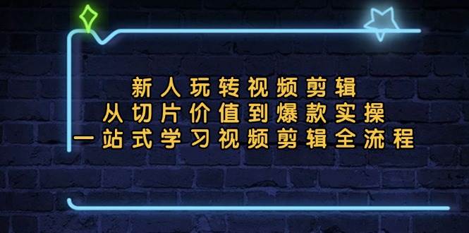 （13178期）新人玩转视频剪辑：从切片价值到爆款实操，一站式学习视频剪辑全流程-墨韵博客
