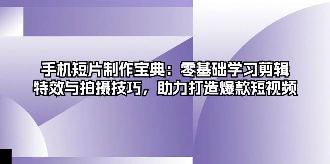 手机短片制作宝典：零基础学习剪辑、特效与拍摄技巧，助力打造爆款短视频-墨韵博客
