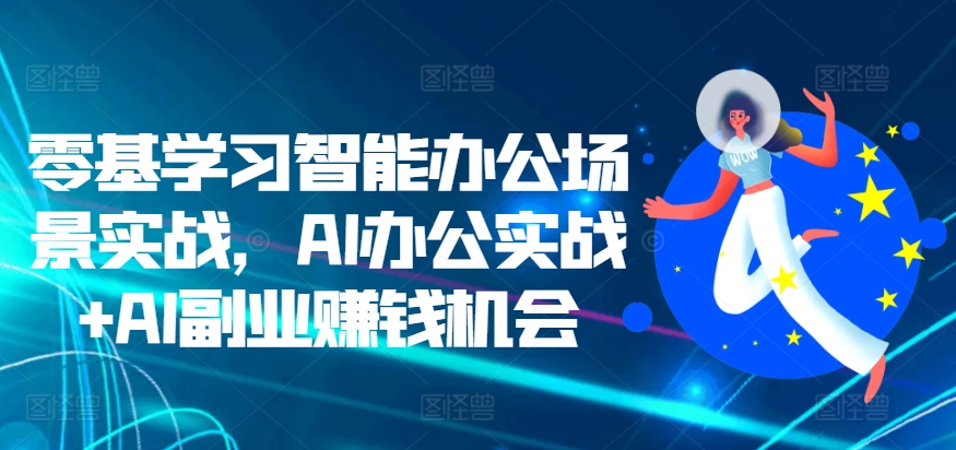 零基学习智能办公场景实战，AI办公实战+AI副业赚钱机会-墨韵博客