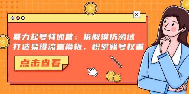 （13184期）暴力起号特训营：拆解模仿测试，打造易爆流量模板，积累账号权重-墨韵博客