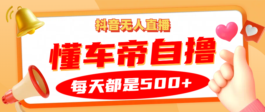 抖音无人直播“懂车帝”自撸玩法，每天2小时收益500+-墨韵博客